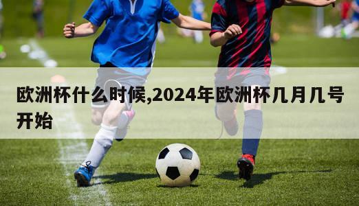 欧洲杯什么时候,2024年欧洲杯几月几号开始