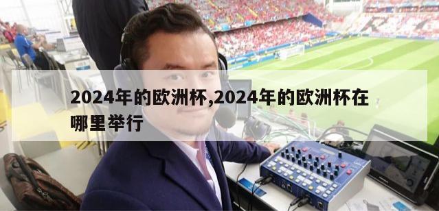 2024年的欧洲杯,2024年的欧洲杯在哪里举行