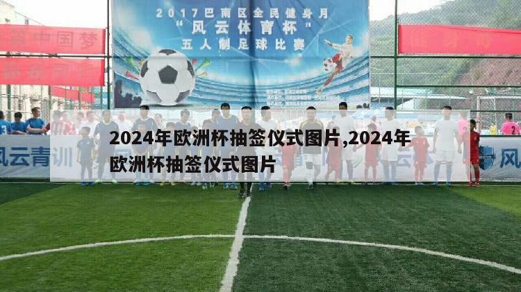 2024年欧洲杯抽签仪式图片,2024年欧洲杯抽签仪式图片