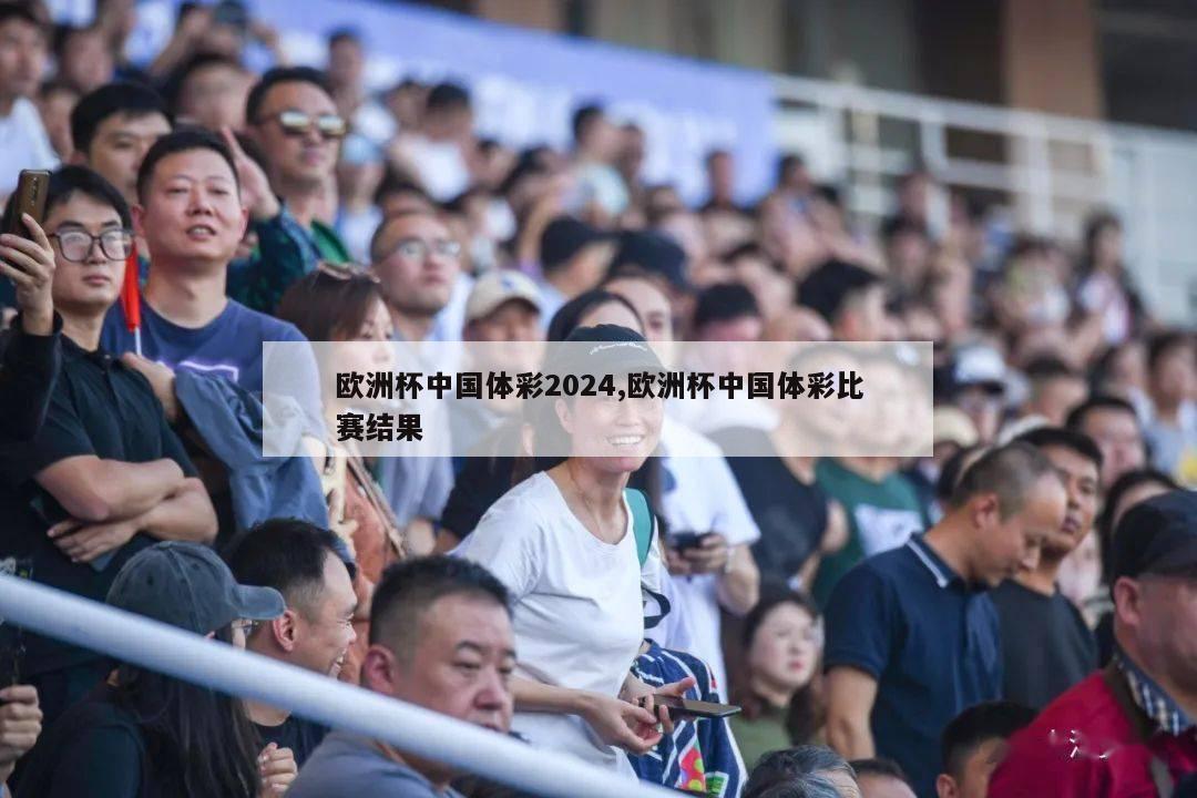 欧洲杯中国体彩2024,欧洲杯中国体彩比赛结果