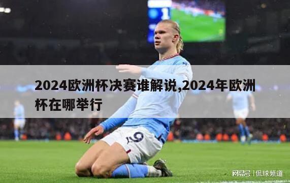 2024欧洲杯决赛谁解说,2024年欧洲杯在哪举行